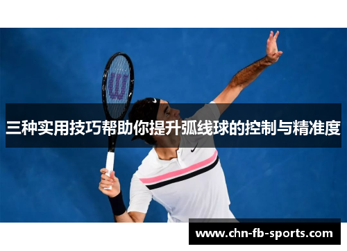 三种实用技巧帮助你提升弧线球的控制与精准度