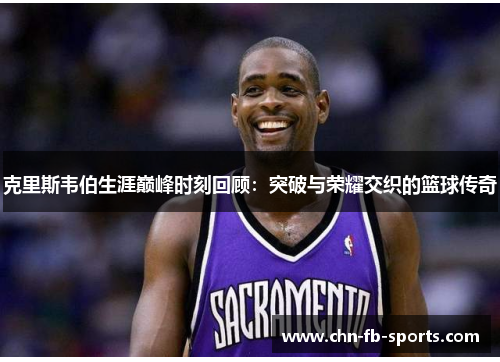 克里斯韦伯生涯巅峰时刻回顾:突破与荣耀交织的篮球传奇 克里斯韦伯生涯巅峰时刻回顾:突破与荣耀交织的篮球传奇