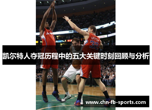 凯尔特人夺冠历程中的五大关键时刻回顾与分析 凯尔特人夺冠历程中的五大关键时刻回顾与分析