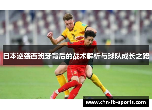 日本逆袭西班牙背后的战术解析与球队成长之路 日本逆袭西班牙背后的战术解析与球队成长之路