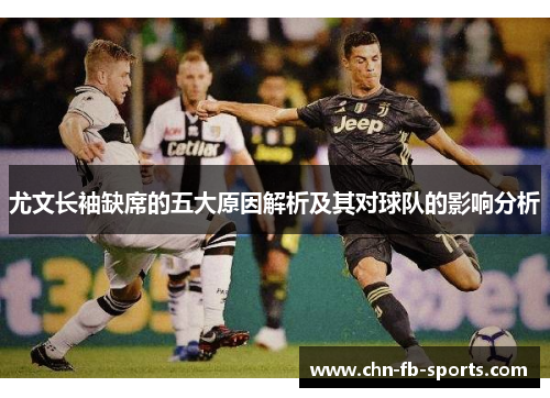 尤文长袖缺席的五大原因解析及其对球队的影响分析 尤文长袖缺席的五大原因解析及其对球队的影响分析