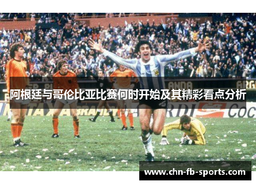 阿根廷与哥伦比亚比赛何时开始及其精彩看点分析 阿根廷与哥伦比亚比赛何时开始及其精彩看点分析