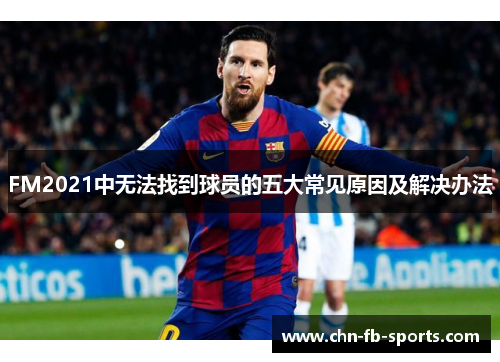 FM2021中无法找到球员的五大常见原因及解决办法 FM2021中无法找到球员的五大常见原因及解决办法