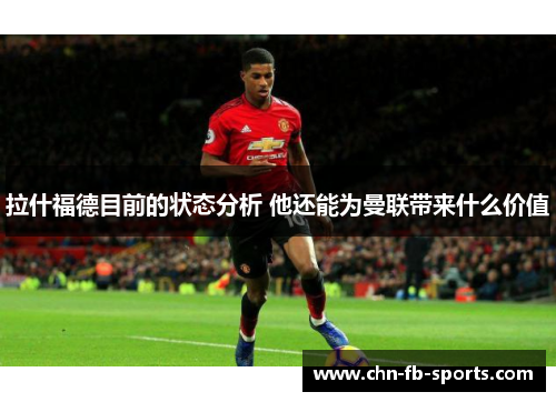 拉什福德目前的状态分析 他还能为曼联带来什么价值 拉什福德目前的状态分析 他还能为曼联带来什么价值