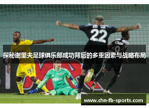 探秘谢里夫足球俱乐部成功背后的多重因素与战略布局 探秘谢里夫足球俱乐部成功背后的多重因素与战略布局