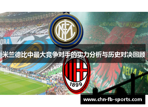 米兰德比中最大竞争对手的实力分析与历史对决回顾 米兰德比中最大竞争对手的实力分析与历史对决回顾