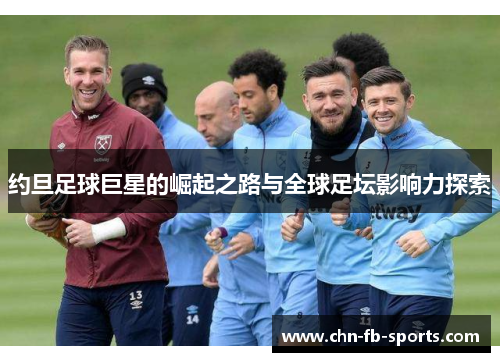 约旦足球巨星的崛起之路与全球足坛影响力探索 约旦足球巨星的崛起之路与全球足坛影响力探索