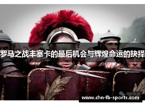 罗马之战丰塞卡的最后机会与辉煌命运的抉择 罗马之战丰塞卡的最后机会与辉煌命运的抉择