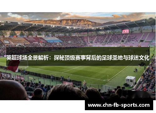 英超球场全景解析:探秘顶级赛事背后的足球圣地与球迷文化 英超球场全景解析:探秘顶级赛事背后的足球圣地与球迷文化