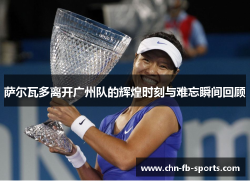 萨尔瓦多离开广州队的辉煌时刻与难忘瞬间回顾 萨尔瓦多离开广州队的辉煌时刻与难忘瞬间回顾