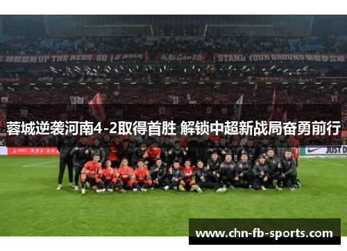 蓉城逆袭河南4-2取得首胜 解锁中超新战局奋勇前行 蓉城逆袭河南4-2取得首胜 解锁中超新战局奋勇前行