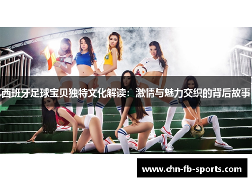 西班牙足球宝贝独特文化解读:激情与魅力交织的背后故事 西班牙足球宝贝独特文化解读:激情与魅力交织的背后故事