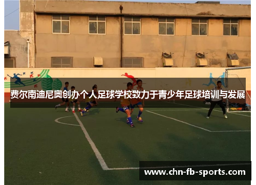 费尔南迪尼奥创办个人足球学校致力于青少年足球培训与发展 费尔南迪尼奥创办个人足球学校致力于青少年足球培训与发展