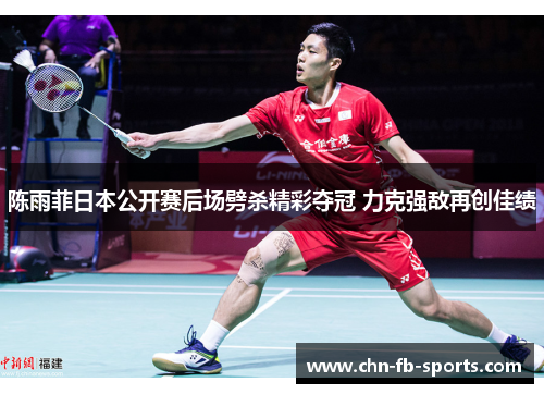 陈雨菲日本公开赛后场劈杀精彩夺冠 力克强敌再创佳绩 陈雨菲日本公开赛后场劈杀精彩夺冠 力克强敌再创佳绩