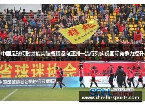 中国足球何时才能突破瓶颈迈向亚洲一流行列实现国际竞争力提升 中国足球何时才能突破瓶颈迈向亚洲一流行列实现国际竞争力提升