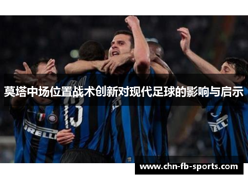 莫塔中场位置战术创新对现代足球的影响与启示 莫塔中场位置战术创新对现代足球的影响与启示