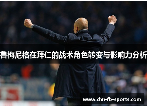 鲁梅尼格在拜仁的战术角色转变与影响力分析 鲁梅尼格在拜仁的战术角色转变与影响力分析