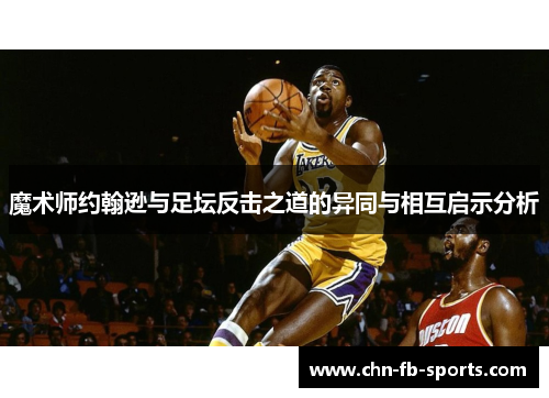 魔术师约翰逊与足坛反击之道的异同与相互启示分析 魔术师约翰逊与足坛反击之道的异同与相互启示分析