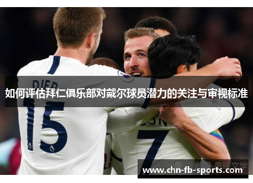 如何评估拜仁俱乐部对戴尔球员潜力的关注与审视标准