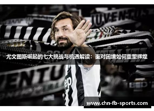 尤文图斯崛起的七大挑战与机遇解读:面对困境如何重塑辉煌 尤文图斯崛起的七大挑战与机遇解读:面对困境如何重塑辉煌