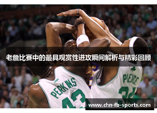 老詹比赛中的最具观赏性进攻瞬间解析与精彩回顾