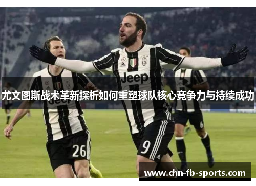 尤文图斯战术革新探析如何重塑球队核心竞争力与持续成功