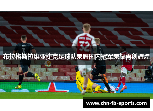 布拉格斯拉维亚捷克足球队荣膺国内冠军荣耀再创辉煌