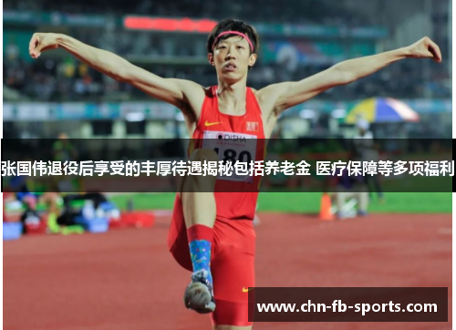 张国伟退役后享受的丰厚待遇揭秘包括养老金 医疗保障等多项福利