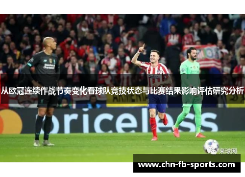 从欧冠连续作战节奏变化看球队竞技状态与比赛结果影响评估研究分析 从欧冠连续作战节奏变化看球队竞技状态与比赛结果影响评估研究分析