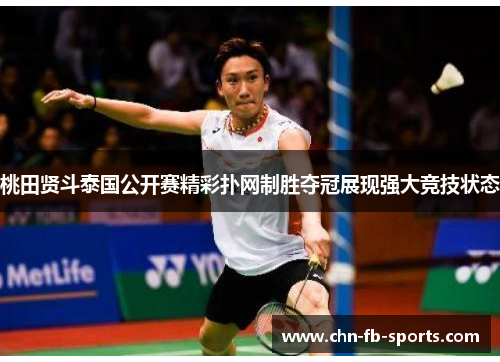 桃田贤斗泰国公开赛精彩扑网制胜夺冠展现强大竞技状态