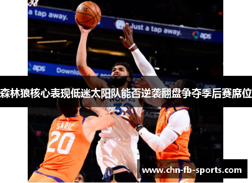 森林狼核心表现低迷太阳队能否逆袭翻盘争夺季后赛席位
