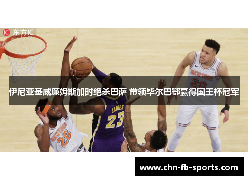 伊尼亚基威廉姆斯加时绝杀巴萨 带领毕尔巴鄂赢得国王杯冠军