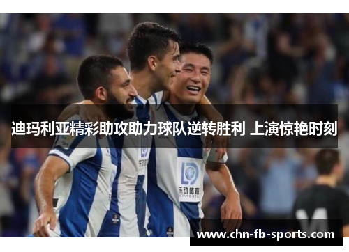 迪玛利亚精彩助攻助力球队逆转胜利 上演惊艳时刻 迪玛利亚精彩助攻助力球队逆转胜利 上演惊艳时刻
